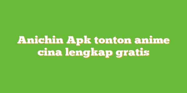 Anichin VIP Apk Nonton Anime China Sub Indo Gratis!