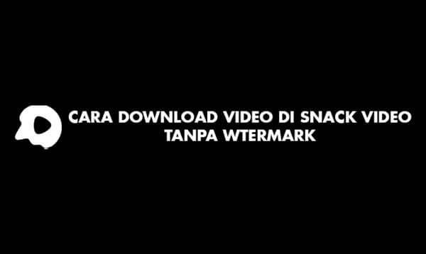 Kumpulan Cara Download Snack Video Tanpa Tanda Air